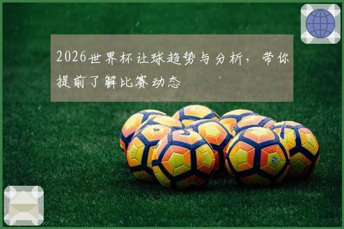 2026世界杯让球趋势与分析，带你提前了解比赛动态