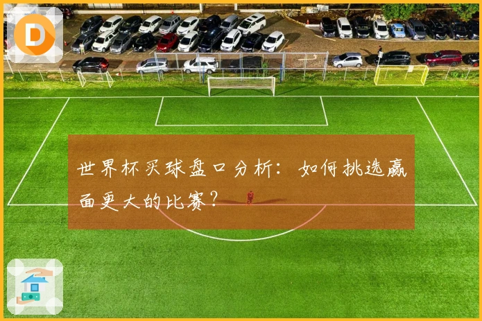 世界杯买球盘口分析：如何挑选赢面更大的比赛？