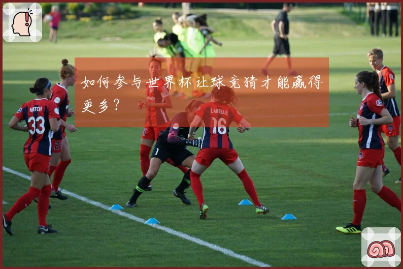 如何参与世界杯让球竞猜才能赢得更多？