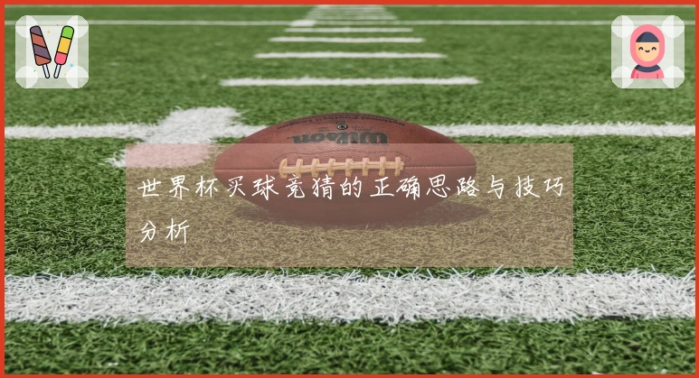 世界杯买球竞猜的正确思路与技巧分析