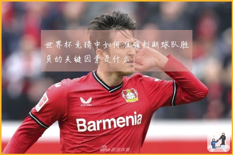 世界杯竞猜中如何准确判断球队胜负的关键因素是什么